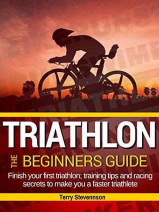 Triathlon: The Beginners Guide: Finish your first triathlon; training tips and racing secrets to make you a faster triathlete (Kindle Edition)