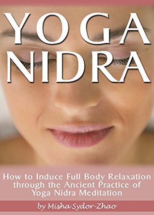 Yoga Nidra: How to Induce Full Body Relaxation through the Ancient Practice of Yoga Nidra Meditation (Kindle Edition)