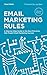 Email Marketing Rules: A Step-by-Step Guide to the Best Practices that Power Email Marketing Success