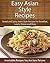 Easy Asian Style Recipes: Sweet and Spicy Asian Style Recipes For Breakfast, Lunch, Dinner and More (The Easy Recipe)