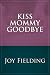Kiss Mommy Goodbye by Joy Fielding Kiss Mommy Goodbye by Joy Fielding