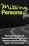 Missing Persons: Stunning Cases Of Unsolved Missing People And Mysterious Missing Persons Cases: The True Stories (Missing People, Missing Persons, Missing ... Stories, Conspiracy Theories, True Crime)
