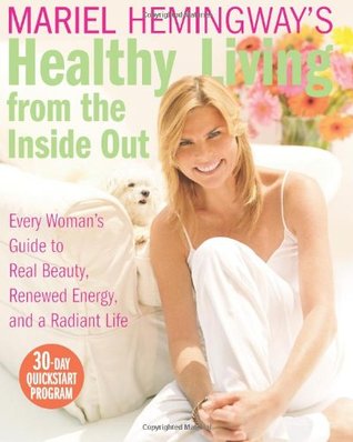 Mariel Hemingway's Healthy Living from the Inside Out: Every Woman's Guide to Real Beauty, Renewed Energy, and a Radiant Life (Hardcover)