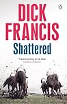 Shattered by Dick Francis Shattered by Dick Francis
