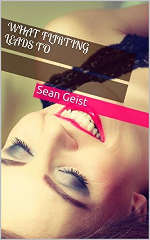 What Flirting Leads To (Sean Geist's Hotwife Story Collection Book 5)