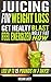 Juicing for Weight Loss: Get Healthy, Feel Energized and Blast Belly Fat Now. Lose up to 15 Pounds in 7 days! (Juicing Detox Diet) (Fat Burning Juices Book 1)