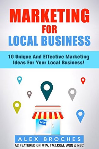 Marketing For Local Business: 10 Unique And Effective Marketing Ideas For Your New Local Business! (Kindle Edition)