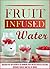 Fruit Infused Water: Discover The Top 9 Benefits Of Drinking Fruit Infused Water To Become Extremely Healthy And Full Of Energy (Fruit infused water recipes, ... book, Detox cleanse, Fruit infused water)