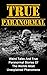 True Paranormal: Weird Tales And True Paranormal Stories Of The Worlds Most Unexplained Phenomena