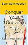 Conquer Your uneVEN Hips: Simple Strategies to Regain Balance and Structure In Your Central Joint Conquer Your uneVEN Hips: Simple Strategies to Regain Balance and Structure In Your Central Joint