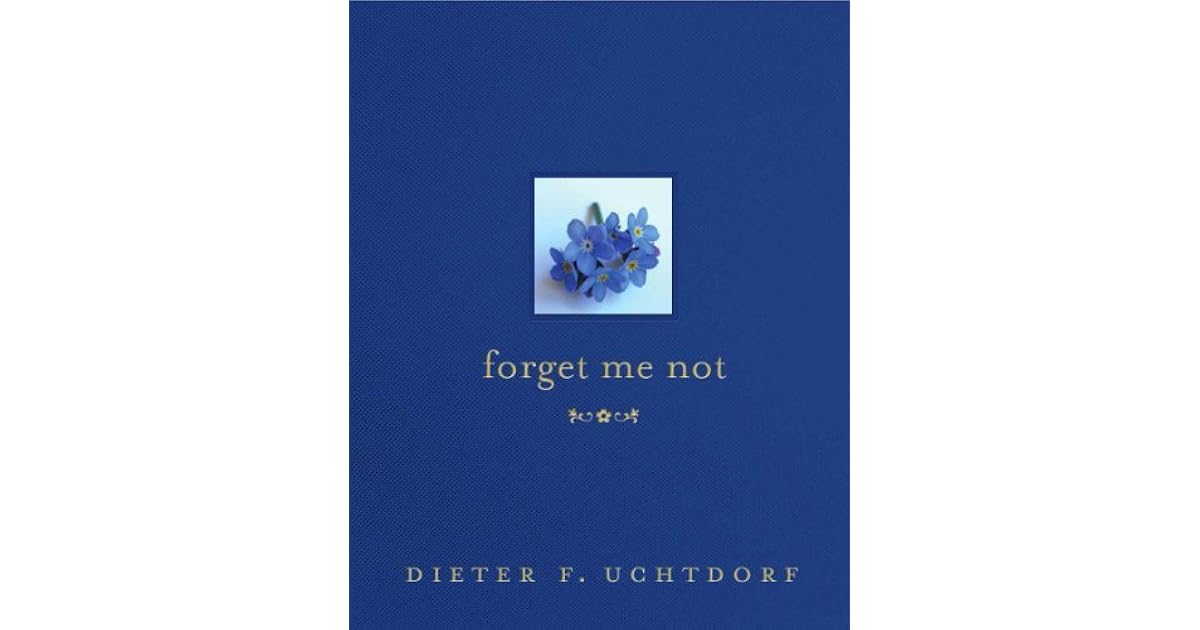 Forget Me Not by Dieter F. Uchtdorf