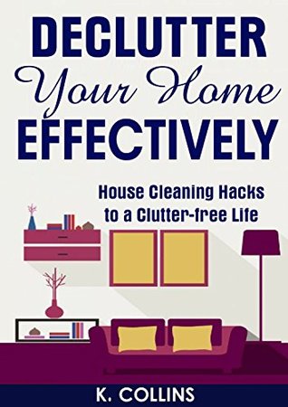 Declutter Your Home Effectively: House Cleaning Hacks to a Clutter Free Life: Home Organization and Management Tips, DIY house cleaning hacks, organize ... your Life and Home Effectively) (Kindle Edition)