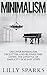 Minimalism: Discover Minimalism, Declutter, And Be Stress Free Living The Lifestyle Of Simplicity In 10 Easy Steps! (How Minimalist Living Can Simplify, ... Get Organized, Simplify Your Life)