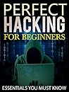 Hacking: Perfect Hacking for Beginners: Essentials You Must Know [Version 2.1] (Hacking, How to Hack, Hacking for Dummies, Computer Hacking)