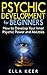Psychic Development for Beginners: How to Develop Your Inner Psychic Power and Abilities (Psychic Development, Psychic Powers, Psychic Medium)