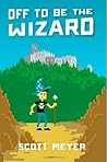Off to Be the Wizard by Scott  Meyer