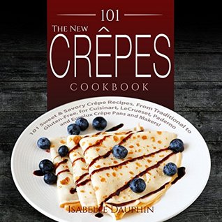 The New Crepes Cookbook: 101 Sweet & Savory Crepe Recipes, From Traditional to Gluten-Free, for Cuisinart, LeCrueset, Paderno and Eurolux Crepe Pans and Makers! (Kindle Edition)