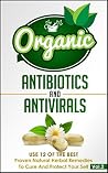 Organic Antibiotics and Antivirals - Use the Best Proven Natural Herbal Remedies to Cure and Protect Yourself Vol. 2 (Organic Antibiotics And Antivirals, Organic Healin) Organic Antibiotics and Antivirals - Use the Best Proven Natural Herbal Remedies to Cure and Protect Yourself Vol. 2 (Organic Antibiotics And Antivirals, Organic Healin)