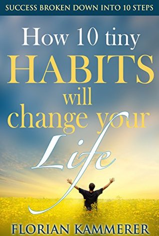 How 10 tiny Habits will change your Life: Success broken down into 10 steps, Achieving Happiness through Effectiveness (Kindle Edition)