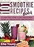 101 Smoothie Recipes Book: 101 Smoothie Recipes For Weight Loss, Detox, Younger And Healthier You (Quick, Easy To Make, Great Taste With Excellent Health Benefits)