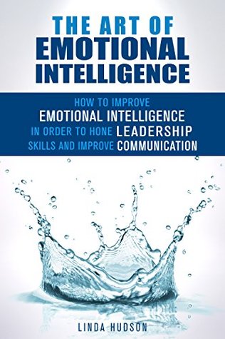 The Art of Emotional Intelligence: How to Improve Emotional Intelligence in order to Hone Leadership Skills and Improve Communication (Leadership & Communication)