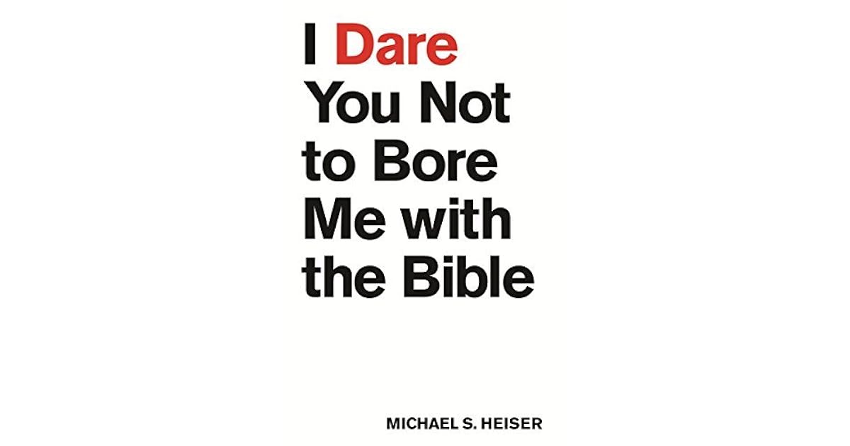 I Dare You Not to Bore Me with the Bible by Michael S. Heiser