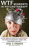 WTF Moments In Psychotherapy: My 30 Years Of Practice Confronting The GODS of Absurdity, Fables, Fibs, Whoppers & Bullsh-t WTF Moments In Psychotherapy: My 30 Years Of Practice Confronting The GODS of Absurdity, Fables, Fibs, Whoppers & Bullsh-t