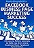 Facebook Business Page Marketing Success: 21 easy to follow tutorials to help you drive more business from Facebook