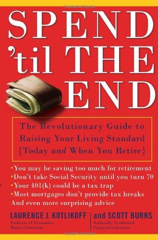 Spend 'Til the End: The Revolutionary Guide to Raising Your Living Standard--Today and When You Retire (Hardcover)