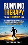 RUNNING THERAPY the New DEPRESSION cure: Fight Depression Naturally, Regain Your Life and Live a Happier Healthier Life (Natural Cures Book 1)