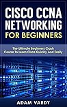 Cisco CCNA Networking for Beginners by Adam Vardy