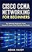 Cisco CCNA Networking for Beginners: The Ultimate Beginners Crash Couse to Learn Cisco Quickly and Easily