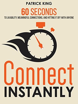 Connect Instantly: 60 Seconds to Likability, Meaningful Connections, and Hitting It Off With Anyone (Kindle Edition)