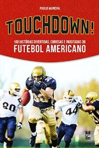 Touchdown! 100 Histórias Divertidas, Curiosas e Inusitadas do Futebol Americano