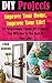DIY Projects - Improve Your Home, Improve Your Life! 22 Surprisingly Clever DIY Projects You Will Use To The Rest Of Your Life!: (DIY, Household Hacks, ... Your Home And Organize Your Life Book 1)