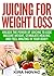 Juicing for Weight Loss: Unlock the Power of Juicing to Lose Massive Weight, Stimulate Healing, and Feel Amazing in Your Body (Juicing for Weight Loss, Juices & Smoothies Book 1)