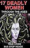 17 Deadly Women Through the Ages: True Crime (Bus Stop Reads)