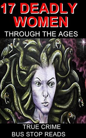 17 Deadly Women Through the Ages: True Crime (Bus Stop Reads)
