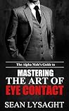 BODY LANGUAGE: The Alpha Male's Guide to Mastering the Art of Eye Contact (Eye Contact, How to Seduce Women, Business Skills, NLP, Mind Control, Manipulation, Persuasion)