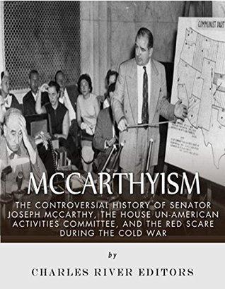 McCarthyism: The Controversial History of Senator Joseph McCarthy, the House Un-American Activities Committee, and the Red Scare During the Cold War (Kindle Edition)