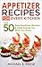 Appetizer Recipes for Every Kitchen: Top 50 Easy Appetizer Recipes & Party Snacks You Wish You Knew