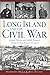 Long Island and the Civil W...