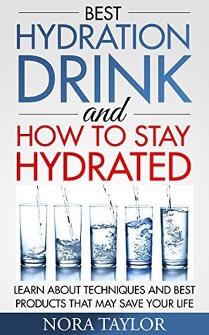 Best Hydration Drink and How to Stay Hydrated: Learn About Techniques and Best Products That May Save Your Life