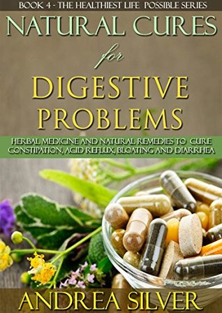 Natural Cures for Digestive Problems: Herbal Medicine and Natural Remedies to Cure Constipation, Acid Reflux, Bloating and Diarrhea (The Healthiest Lifestyle ... Remedies, Alternative Medicine Book 4)