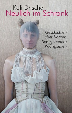 Neulich im Schrank: Geschichten über Körper, Sex & andere Widrigkeiten