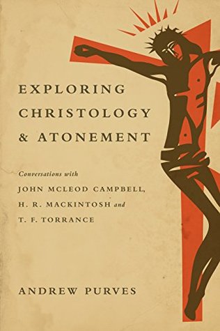 Exploring Christology and Atonement: Conversations with John McLeod Campbell, H. R. Mackintosh and T. F. Torrance (Kindle Edition)