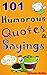 101 Humorous Quotes and Sayings: Funny Quotes and Sayings to Make You Laugh Out, Let you in a Good Mood All the Time
