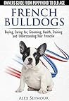 French Bulldogs - Owners Guide from Puppy to Old Age. Buying,... by Alex Seymour