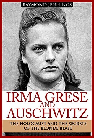 Irma Grese & Auschwitz: Holocaust and the Secrets of the The Blonde Beast (World World Two History Book 1)