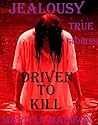 JEALOUSY: DRIVEN TO KILL. True Crime Stories.: TRUE CRIMES. lust killers, revenge killers, killing for love, serial killers. Driven To Kill. True Crime Stories.